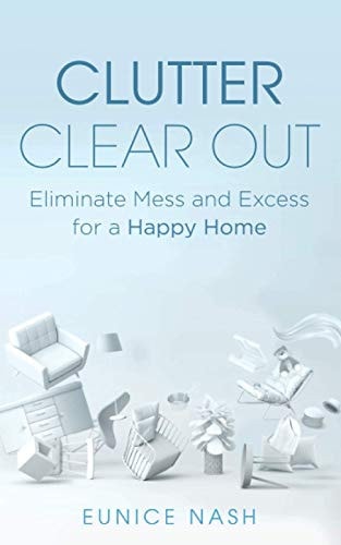 Clutter Clear Out Eliminate Mess and Excess for a Happy Home