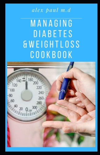 Managing Diabetes & Weight Loss Cookbook Important Guide Plus Delicious Recipes in Managing Diabetes & Weight Loss Week by Week: Improving Your Health