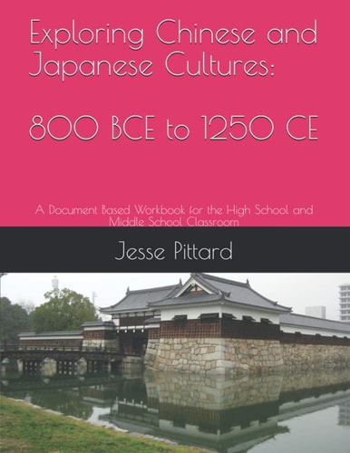 Exploring Chinese and Japanese Cultures 800 BCE to 1250 CE: A Document Based Workbook for the High School and Middle School Classroom