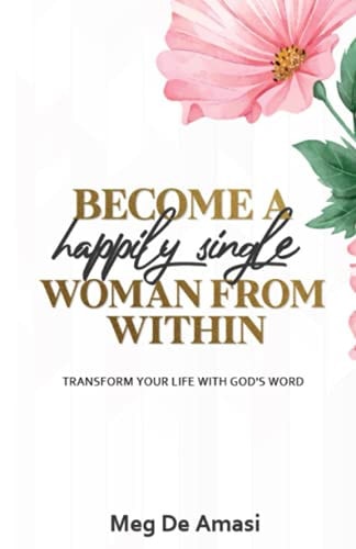 Become a Happily Single Woman from Within Transform Your Life with God's Word