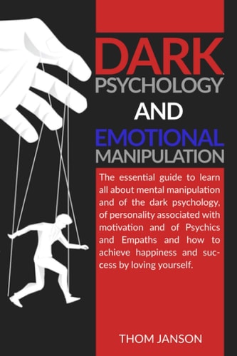 Dark Psychology and Emotional Manipulation The Essential Guide to Learn All about Mental Manipulation and of the Dark Psychology, of Personality Associated with Motivation and of Psychics and Empaths