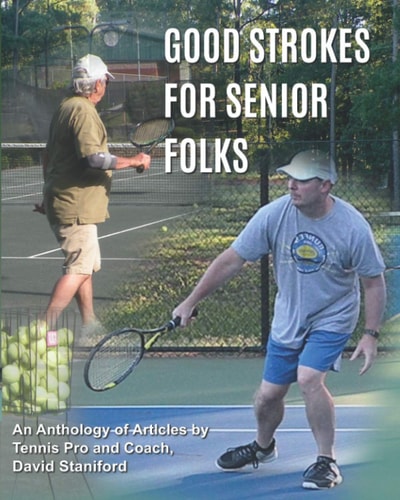 Good Strokes For Senior Folks An Anthology of Articles by Tennis Pro and Coach David Staniford