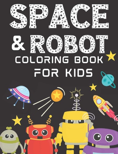 Space And Robot Coloring Book For Kids Ages 4-8 Over 30 Fun Robots And Kid-Friendly Outer Space Illustrations, Featuring Planets, Cool Gadgets, Astronauts And More! (Gifts For Kids)