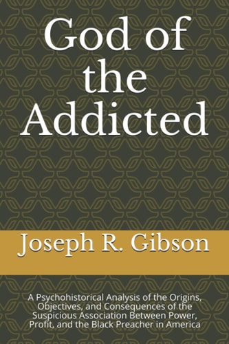 God of the Addicted A Psychohistorical Analysis of the Origins, Objectives, and Consequences of the Suspicious Association Between Power, Profit, and the Black Preacher in America