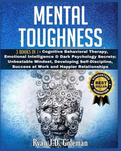 Mental Toughness 3 Books in 1: Cognitive Behavioral Therapy, Emotional Intelligence & Dark Psychology Secrets: Unbeatable Mindset, Developing Self-Discipline, Success at Work and Happier Relationships