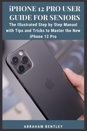 IPhone 12 Pro User Guide for Seniors The Illustrated Step by Step Manual with Tips and Tricks to Master the New IPhone 12 Pro