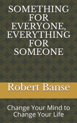 Something for Everyone, Everything for Someone Change Your Mind to Change Your Life