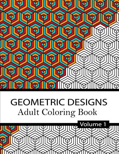 Geometric Designs Coloring Book Volume 1. 32 Relaxing Geometric Patterns for Adults and Teens to Color, Create & Meditate