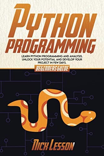 Python Programming Beginners Guide to Learn Python Programming and Analysis. Unlock Your Potential and Develop Your Project in Few Days