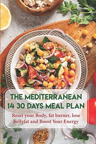 The Mediterranean Diet 14 30 Days Meal Plan Reset Your Body, Fat Burner, Lose Belly Fat And Boost Your Energy The 30 Minute Mediterranean Diet Cookbook