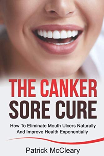 The Canker Sore Cure How To Eliminate Mouth Ulcers Naturally And Improve Health Exponentially