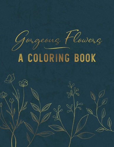 Gorgeous Flowers - A Coloring Book Relaxing Floral Patterns and Designs for Women