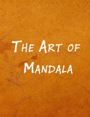 The Art of Mandala An Adult Coloring Book Featuring 100 of the World's Most Beautiful Mandalas for Stress Relief and Relaxation