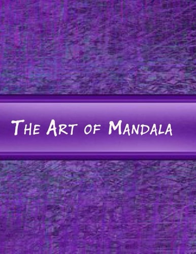 The Art of Mandala An Adult Coloring Book Featuring 100 of the World's Most Beautiful Mandalas for Stress Relief and Relaxation
