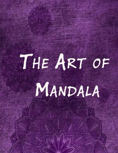 The Art of Mandala An Adult Coloring Book Featuring 100 of the World's Most Beautiful Mandalas for Stress Relief and Relaxation