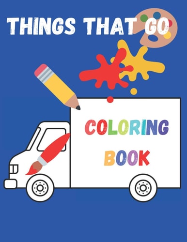 Things That Go Coloring Book Toddlers Coloring Book with Planes, Trucks, Cars, Tractors and More. Perfect for Kids 2-5