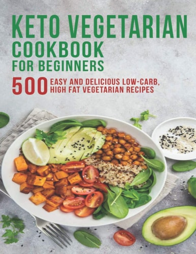 Keto Vegetarian Cookbook for Beginners 500 Easy and Delicious Low-Carb, High Fat Vegetarian Recipes