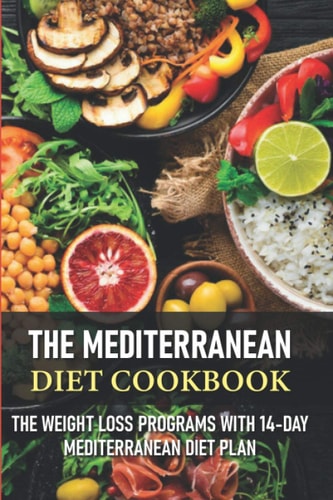 The Mediterranean Diet Cookbook The Weight Loss Programs With 14-day Mediterranean Diet Plan Mediterranean Diet Meal Plan