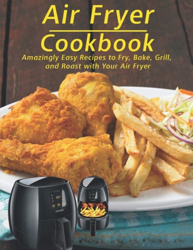 Air Fryer Cookbook Amzingly Easy Recipes to Fry, Bake, Grill and Roast with Your Air Fryer