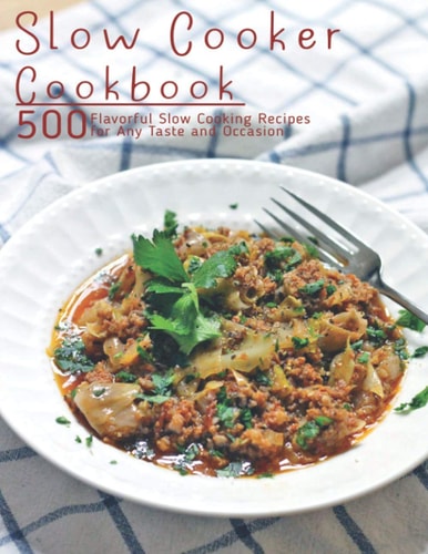 Slow Cooker Cookbook 500 Flavorful Slow Cooking Recipes for Any Taste and Occasion