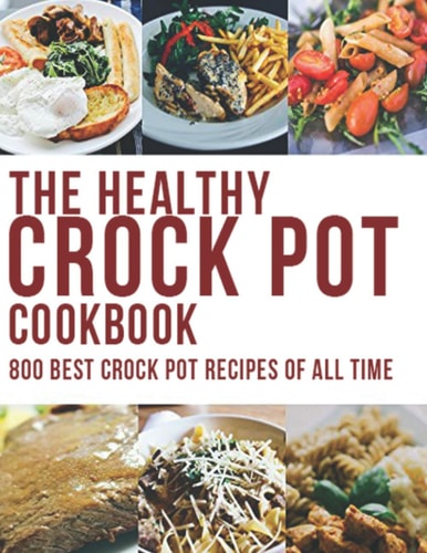 The Healthy Crock Pot Cookbook 800 Best Crock Pot Recipes of All Time