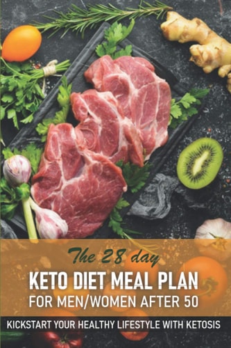 The 28 Day Keto Diet Meal Plan For Menwomen After 50 Kickstart Your Healthy Lifestyle With Ketosis He Ultimate Guide Book Ketogenic Diet Lifestyle For Seniors