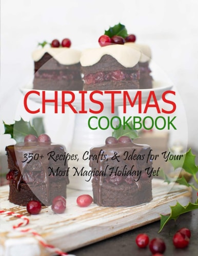 Christmas Cookbook 350+ Recipes, Crafts, & Ideas for Your Most Magical Holiday Yet