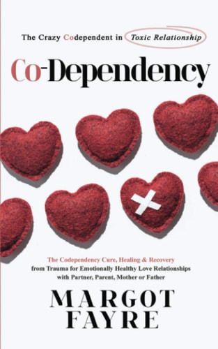Co-Dependency The Crazy Codependent in Toxic Relationship - the Codependency Cure, Healing and Recovery from Trauma for Emotionally Healthy Love Relationships with Partner, Parent, Mother Or Father