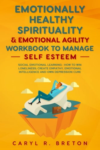EMOTIONAL DESIGN and EMOTIONAL AGILITY to MANAGE SELF-ESTEEM PILLARS Social Emotional Learning Book: How to Win Solitude and Loneliness, Create Empathy and Emotional Intelligence, and Your Own Depression