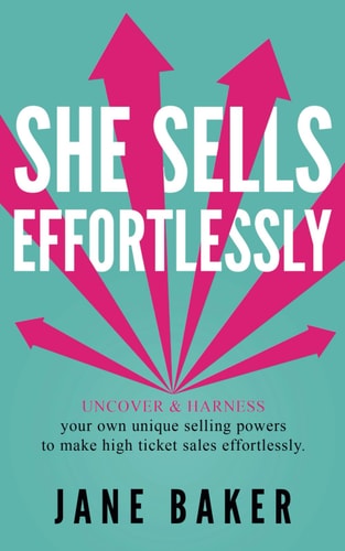 She Sells Effortlessly Uncover and Harness Your Own Unique Selling Powers to Make High Ticket Sales Effortlessly