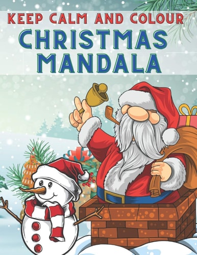 Keep Calm and Colour Christmas Mandala 40 Awesome Christmas Mandala Drawings Colouring Book, a Very Fun and Mind Relaxation Book for Adults and Older Children - Shapes and Christmas Patterns Colouring Book