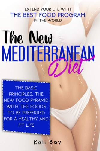 The New Mediterranean Diet Extend Your Life with the Best Food Program in the World. The Basic Principles, The New Food Pyramid with the Foods to be Preferred for a Healthy and Fit Life.