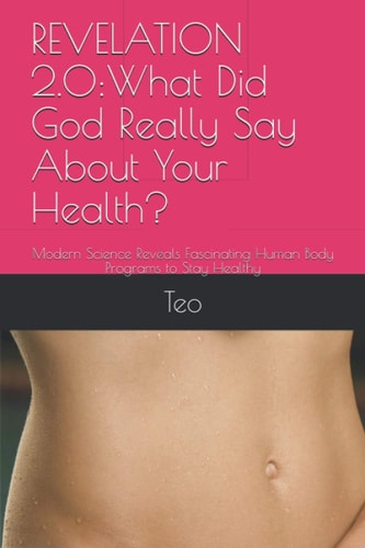 Revelation 2.0 What Did God Really Say About Your Health?: Modern Science Reveals Fascinating Human Body Programs to Stay Healthy
