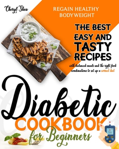 Diabetic Cookbook for Beginners The Best Easy and Tasty Recipes with Balanced Meals and the Right Food Combinations to Set Up a Correct Diet and Regain Healthy Bodyweight