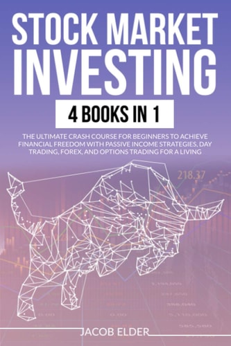 Stock Market Investing 4 Books in 1: The Ultimate Crash Course for Beginners to Achieve Financial Freedom with Passive Income Strategies, Day Trading, Forex, and Options Trading for a Living