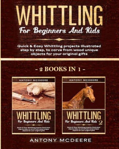 Whittling for Beginners and Kids - 2 BOOKS IN 1 - Amazing and Easy Whittling Projects Step by Step Illustrated to Carve from Wood Unique Objects for Your Original Gifts