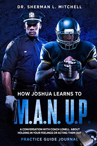 How Joshua Learns to "M.A.N. U.P.". Practice Guide. A Conversation with Coach Lonell About Holding in Your Feelings Or Acting Them Out How Joshua Learns to "M.A.N. U.P.". Practice Guide