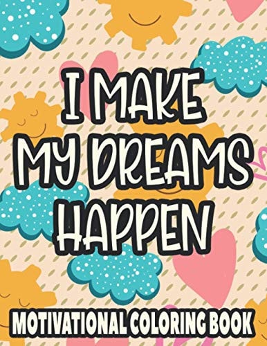 I Make My Dreams Happen Motivational Coloring Book Adult Coloring Sheets For Enhancing Positivity, Calming And Inspiring Illustrations To Color