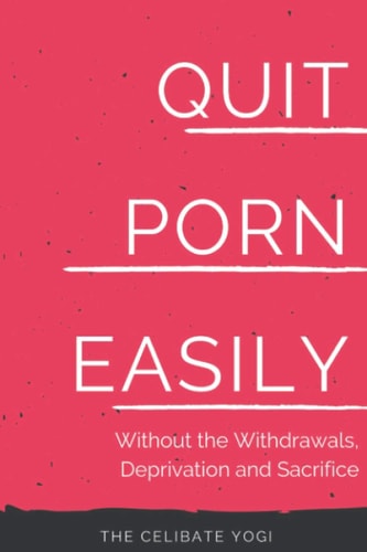 Quit Porn Easily Beat the Addiction Forever-Without the Cold Showers, Withdrawal Symptoms, Deprivation and Sacrifice