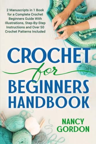 Crochet for Beginners Handbook 2 Manuscripts in 1 Book for a Complete Crochet Beginners Guide with Illustrations, Step-by-step Instructions and Over 50 Crochet Patterns Included