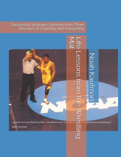 Life Lessons from the Wrestling Mat Successful Strategies Gleaned from Three Decades of Coaching and Competing