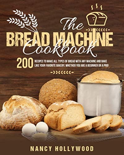 The Bread Machine Cookbook 200 Recipes to Make All Types of Bread with Any Machine and Bake Like Your Favorite Bakery, Whether You are a Beginner Or a Pro!