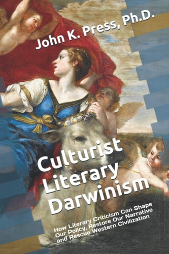 Culturist Literary Darwinism How Literary Criticism Can Shape Our Policy, Restore Our Narrative and Rescue Western Civilization