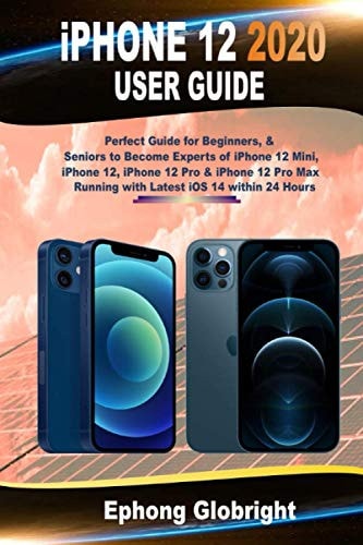 IPhone 12 2020 User Guide Perfect Guide for Beginners, and Seniors to Become Experts of IPhone 12 Mini, IPhone 12, IPhone 12 Pro and IPhone 12 Pro Max Running with Latest IOS 14 Within 24 Hours