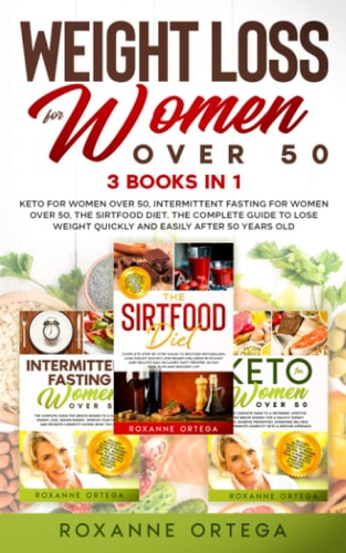 Weight Loss for Women Over 50 3 Books in 1: Keto for Women Over 50, Intermittent Fasting for Women Over 50, The Sirtfood Diet. The Complete Guide to Lose Weight Quickly and Easily After 50 Years Old.