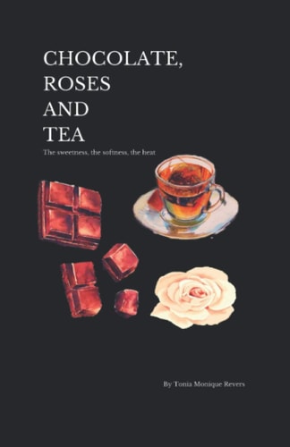 Chocolate, Roses and Tea The Sweetness, the Softness, the Heat.