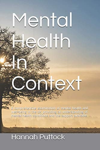 Mental Health In Context A Comprehensive Examination of Mental Health and Well-being in the UK Providing an Understanding of Mental Health Conditions and the Support Available.