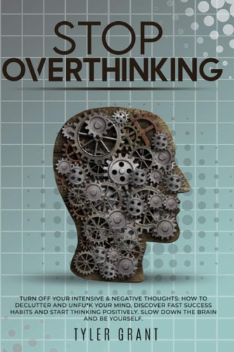 Stop Overthinking Turn Off Your Intensive & Negative Thoughts: How to Declutter and Unfu*k Your Mind, Discover Fast Success Habits and Start Thinking Positively. Slow Down the Brain and Be Yourself.