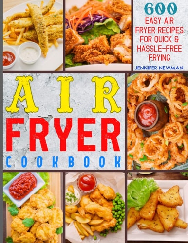 Air Fryer Cookbook 600 Easy Air Fryer Recipes for Quick & Hassle-Free Frying