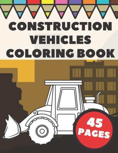 Construction Vehicles Coloring Book Color Pages with Cool Cranes, Tractors, Diggers, Trucks and Dumpers in Construction Site Scenes for Kids
